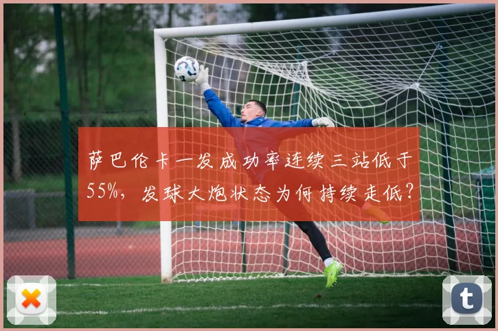 萨巴伦卡一发成功率连续三站低于55%,发球大炮状态为何持续走低?