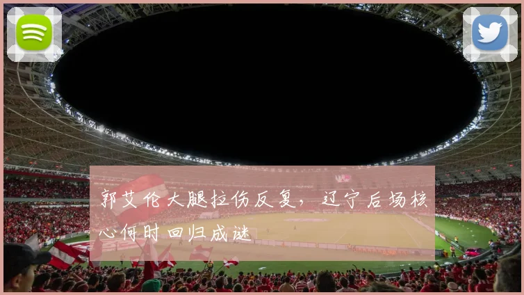 郭艾伦大腿拉伤反复,辽宁后场核心何时回归成谜