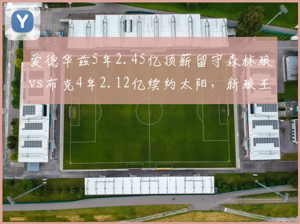 爱德华兹5年2.45亿顶薪留守森林狼vs布克4年2.12亿续约太阳，新狼王合同总额反超
