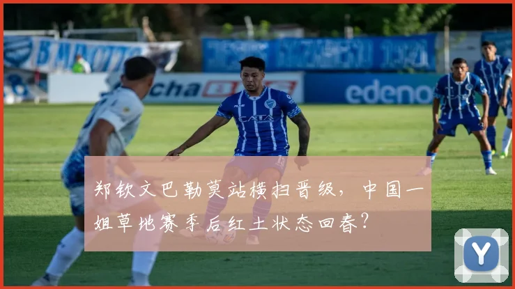 郑钦文巴勒莫站横扫晋级,中国一姐草地赛季后红土状态回春?